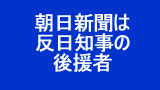 朝日新聞は反日知事の後援者