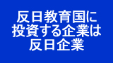 反日教育国に投資する企業は反日企業である