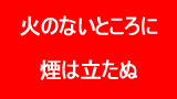 火のない所に煙は立たぬ